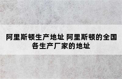 阿里斯顿生产地址 阿里斯顿的全国各生产厂家的地址